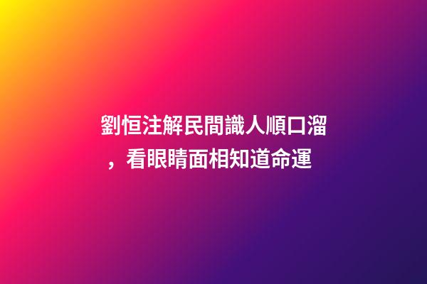 劉恒注解民間識人順口溜，看眼睛面相知道命運